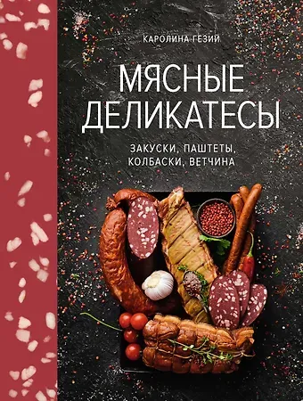 Каролина Гезий Мясные деликатесы. Закуски, паштеты, колбаски, ветчина