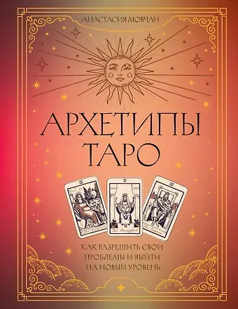 Анастасия Мовчан Архетипы Таро. Как разрешить свои проблемы и выйти на новый уровень