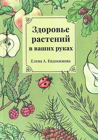 Елена А. Евдокимова Здоровье растений - в ваших руках. Издание третье, расширенное и дополненное