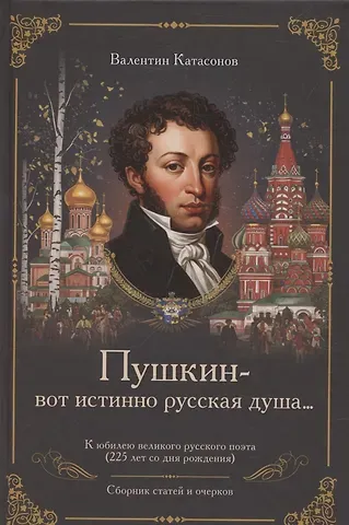 Валентин Юрьевич Катасонов «Пушкин – вот истинно русская душа…» К юбилею великого русского поэта (225 лет со дня рождения). Сборник статей и очерков