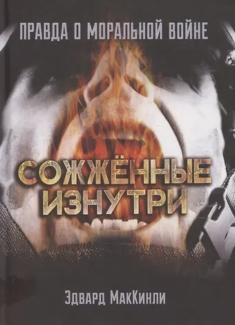 Эдвард МакКинли Сожжённые изнутри. Правда о моральной войне