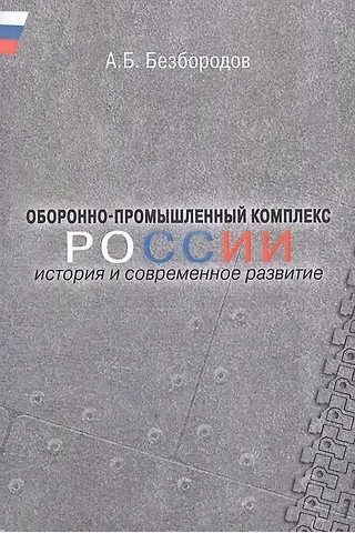 Александр Борисович Безбородов Оборонно-промышленный комплекс России: история и современное развитие.