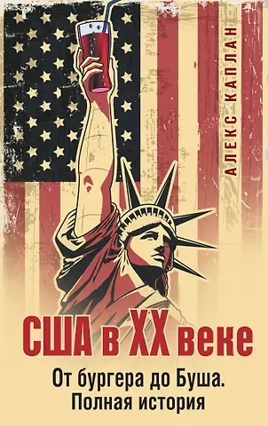 Каплан Алекс США в XX веке. От бургера до Буша. Полная история