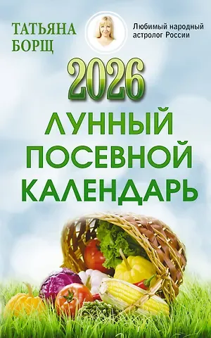 Татьяна Юрьевна Борщ Лунный посевной календарь на 2026 год