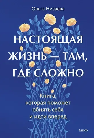 Ольга Низаева Настоящая жизнь - там, где сложно. Книга, которая поможет обнять себя и идти вперед