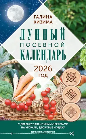 Галина Александровна Кизима Лунный посевной календарь садовода и огородника на 2026 г. с древнеславянскими оберегами на урожай, здоровье и удачу