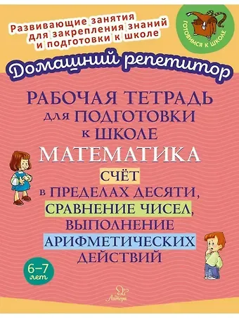 Марина Станиславовна Селиванова Рабочая тетрадь для подготовки к школе. Математика: Счёт в пределах десяти, сравнение чисел, выполнение арифметических действий.