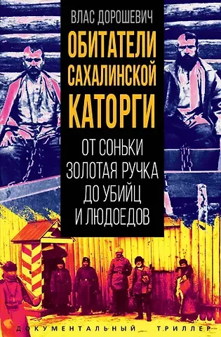 Влас Михайлович Дорошевич Обитатели Сахалинской каторги. От Соньки Золотая Ручка до убийц и людоедов