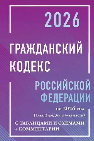 Гражданский кодекс Российской Федерации на 2026 год с таблицами и схемами + комментарии (1-ая, 2-ая, 3-я и 4-ая части)