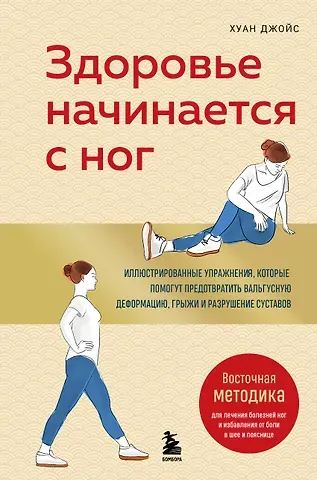 Джойс Хуан Здоровье начинается с ног. Иллюстрированные упражнения, которые помогут предотвратить вальгусную деформацию, грыжи и разрушение суставов