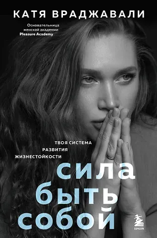 Враджавали Катя Сила быть собой. Твоя система развития жизнестойкости