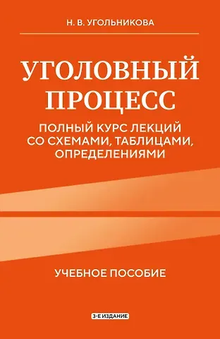 Угольникова Наталья Викторовна Уголовный процесс. Полный курс лекций со схемами, таблицами, определениями. 3-е издание