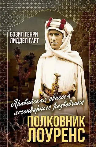 Бэзил Генри Лиддел-Гарт Полковник Лоуренс. Полная история одиссеи легендарного разведчика
