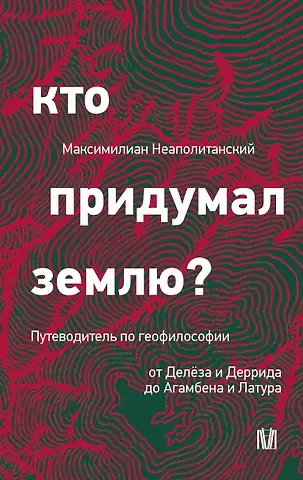 Неаполитанский Максимилиан Сергеевич Кто придумал землю? Путеводитель по геофилософии от Делёза и Деррида до Агамбена и Латура