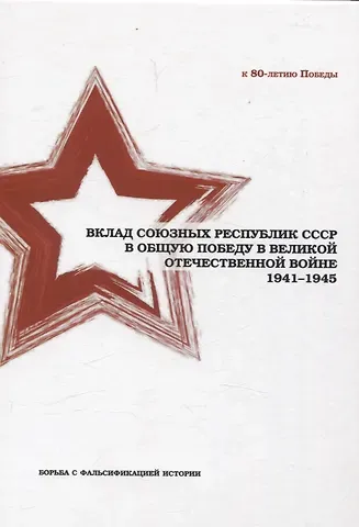 Андрей Валентинович Грозин, Игорь Сергеевич Шишкин, Константин Федорович Затулин Вклад союзных республик СССР в общую Победу в Великой Отечественной войне 1941-1945 гг. Борьба с фальсификацией истории: Монография