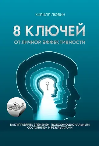 Кирилл Любин 8 ключей от личной эффективности: Как управлять временем психоэмоциональным состоием и результатом