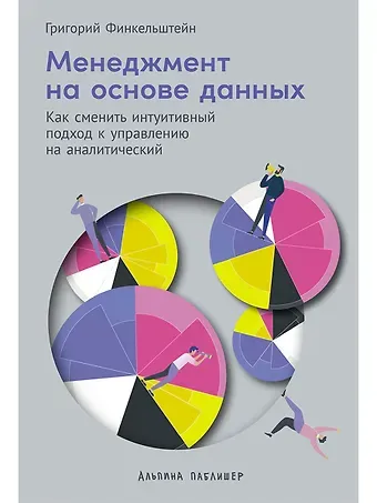 Григорий Финкельштейн Менеджмент на основе данных: Как сменить интуитивный подход к управлению на аналитический