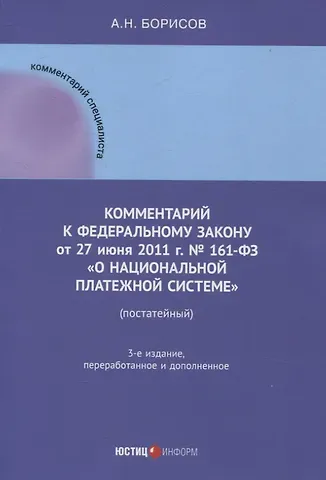 Александр Николаевич Борисов Комментарий к  Федеральному закону от 27 июня 2011  г. №  161-ФЗ «О  национальной платежной системе» (постатейный)
