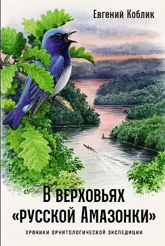 Евгений Александрович Коблик В верховьях «русской Амазонки»: Хроники орнитологической экспедиции