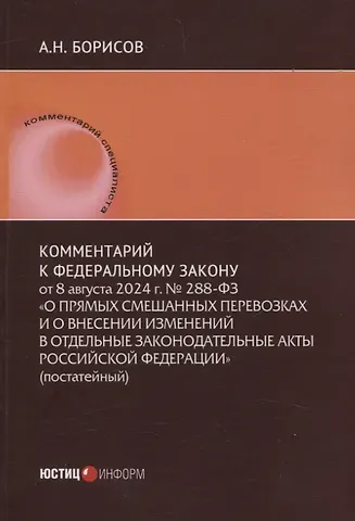 Александр Николаевич Борисов Комментарий к Федеральному закону от 8 августа 2024 г. № 288-ФЗ «О прямых смешанных перевозках и о внесении изменений в отдельные законодательные акты Российской Федерации» (постатейный)