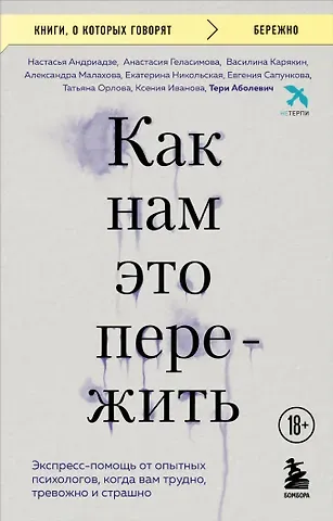 Андриадзе Настасья Арсеньевна, Геласимова Анастасия Вячеславовна, Карякин Василина Анатольевна, Малахова Александра Владимировна, Никольская Екатерина Владимировна, Сапункова Евгения Михайловна, Орлова Татьяна Игоревна, Иванова Ксения Сергеевна, Аболевич Тери Как нам это пережить. Экспресс-помощь от опытных психологов, когда вам трудно, тревожно и страшно