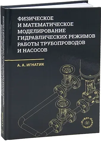 Анатолий Александрович Игнатик Физическое и математическое моделирование гидравлических режимов работы трубопроводов и насосов