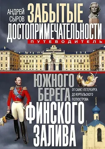 Андрей Анатольевич Сыров Забытые достопримечательности южного берега Финского залива. От Санкт-Петербурга до Кургальского полуострова. Путеводитель