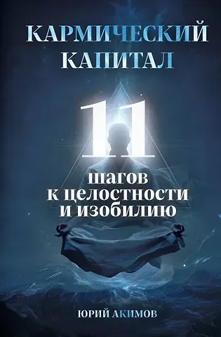 Акимов Юрий Николаевич Кармический капитал. 11 шагов к целостности и изобилию