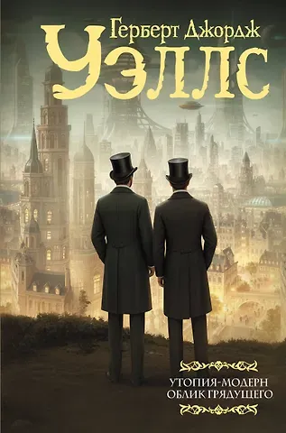 Герберт Джордж Уэллс Утопия-модерн. Облик грядущего