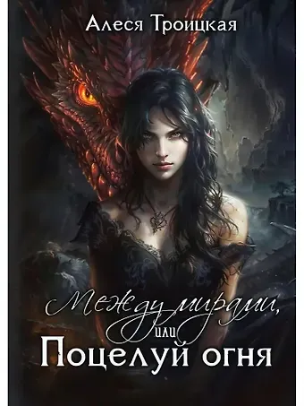 Алеся Троицкая Между мирами, или Поцелуй огня