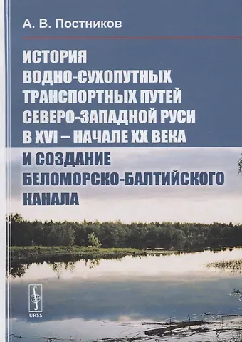 Алексей Владимирович Постников История водно-сухопутных транспортных путей Северо-Западной Руси в XVI -- начале XX века и создание