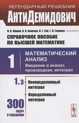 Иван Иванович Ляшко Справочное пособие по высшей математике. Том 1. Математический анализ: введение в анализ, производная, интеграл. Часть 3. Неопределенный интеграл, определенный интеграл