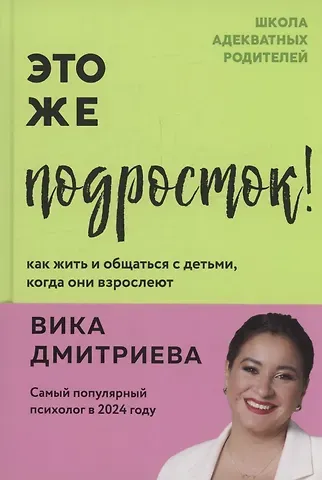 Вика Дмитриевна Дмитриева Это же подросток! Как жить и общаться с детьми, когда они взрослеют (с автографом)