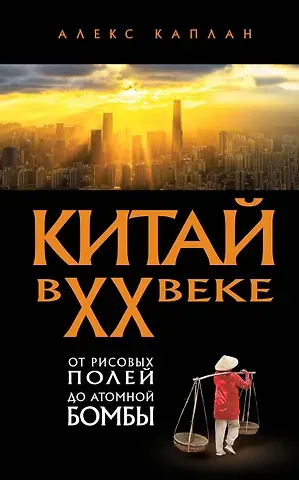 Каплан Алекс Китай в XX веке. От рисовых полей до атомной бомбы
