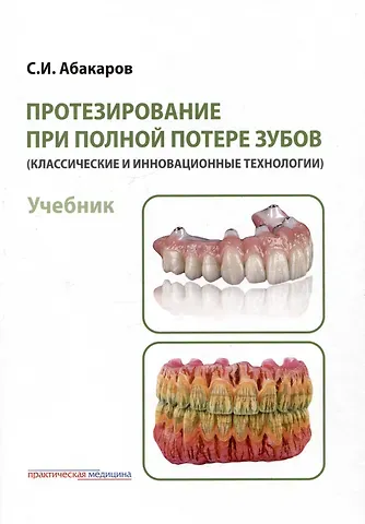 Садулла Ибрагимович Абакаров Протезирование при полной потере зубов (классические и инновационные технологии). Учебник