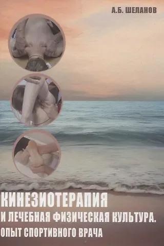 Андрей Борисович Шеланов Кинезиотерапия и лечебная физическая культура. Опыт спортивного врача