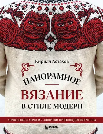 Астахов Кирилл Евгеньевич Панорамное вязание в стиле модерн. Уникальная техника и 7 авторских проектов для творчества