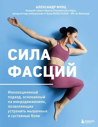 Мунц Александр Сила фасций. Инновационный подход, основанный на микродвижениях, позволяющих устранить мышечные и суставные боли
