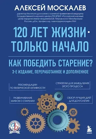 Алексей Александрович Москалев 120 лет жизни – только начало. Как победить старение? 3-е издание