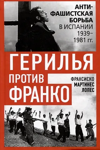 Мартинес Франсиско Лопес Герилья против Франко. Антифашистская борьба в Испании в 1939-1981 годах