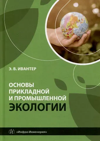 Эрнест Викторович Ивантер Основы прикладной и промышленной экологии: учебник