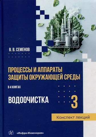 Василий Васильевич Семенов Процессы и аппараты защиты окружающей среды. В 4-х книгах. Книга 3. Водоочистка. Конспект лекций: учебное пособие