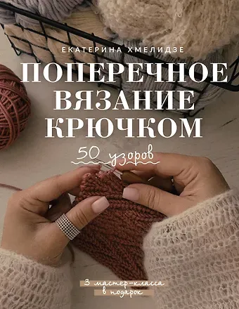 Хмелидзе Екатерина Юрьевна Поперечное вязание крючком. 50 узоров. 3 мастер-класса в подарок