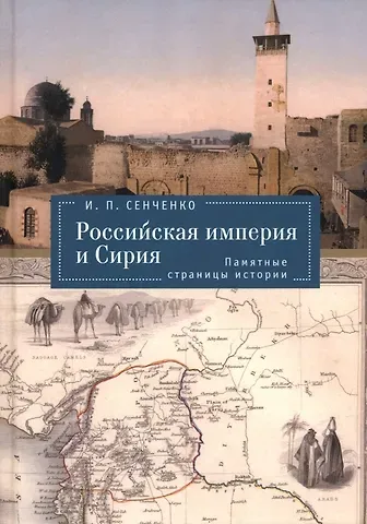 Игорь Петрович Сенченко Российская империя и Сирия. Памятные страницы истории