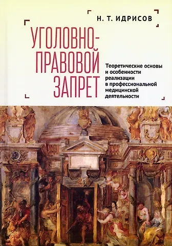 Наиль Талгатович Идрисов Уголовно-правовой запрет: теоретические основы и особенности реализации в профессиональной медицинской деятельности
