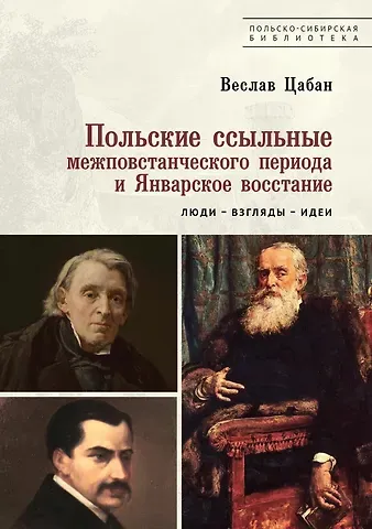 Веслав Цабан Польские ссыльные межповстанческого периода и Январское восстание. Люди – взгляды – идеи