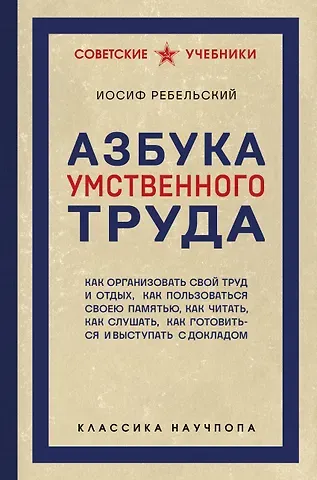 Иосиф Вениаминович Ребельский Азбука умственного труда. Как организовать свой труд и отдых, как пользоваться своею памятью, как читать, как слушать, как готовиться и выступать с докладом