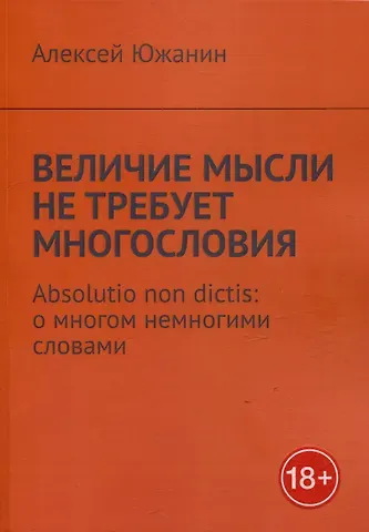 Алексей Южанин Величие мысли не требует многословия. Absolutio non dictis: о многом немногими словами