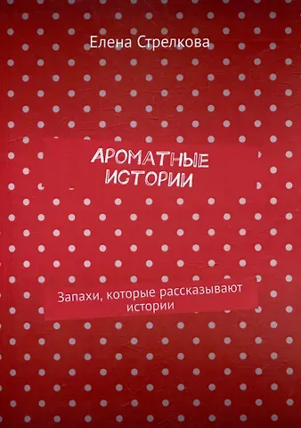 Елена Стрелкова Ароматные истории. Запахи, которые рассказывают истории