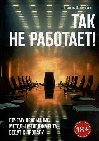 Шамиль Ишбулдин Так не работает! Почему привычные методы менеджмента ведут к провалу